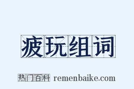 疲玩组词是什么意思的图片